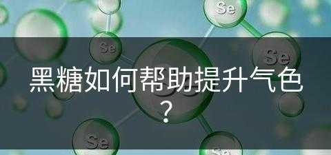 黑糖如何帮助提升气色？